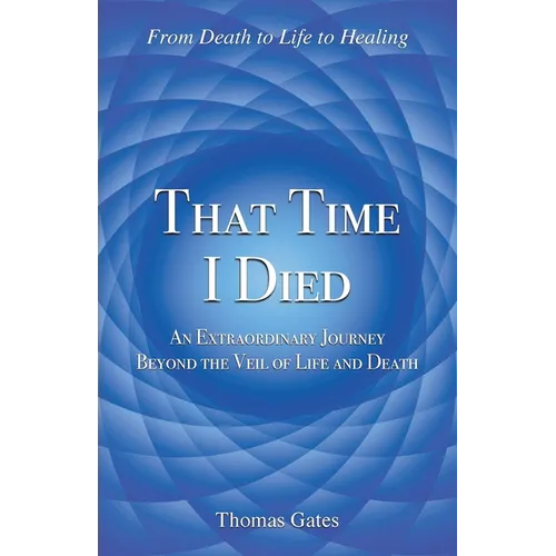 That Time I Died: An Extraordinary Journey Beyond the Veil of Life and Death - Paperback
