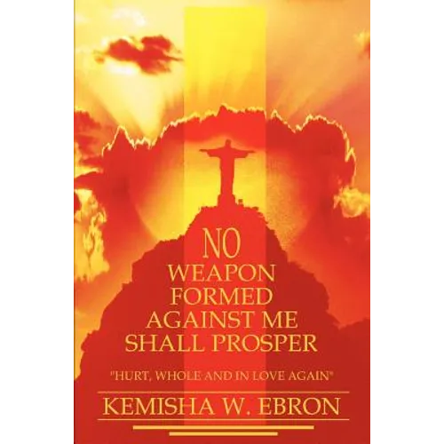 No Weapon Formed Against Me Shall Prosper: Hurt, Whole and in Love Again - Paperback