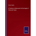 A Treatise on Waterworks for the Supply of Cities and Towns - Paperback