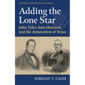 Adding the Lone Star: John Tyler, Sam Houston, and the Annexation of Texas - Paperback