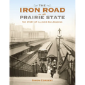 The Iron Road in the Prairie State: The Story of Illinois Railroading - Hardcover