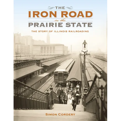 The Iron Road in the Prairie State: The Story of Illinois Railroading - Hardcover