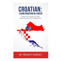 Croatian: Learn Croatian in a Week!: A Practical Guide to Start Learning Croatian Immediately - Paperback