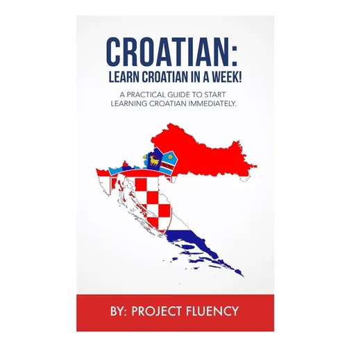 Croatian: Learn Croatian in a Week!: A Practical Guide to Start Learning Croatian Immediately - Paperback