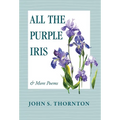 All the Purple Iris: & More Poems - Hardcover