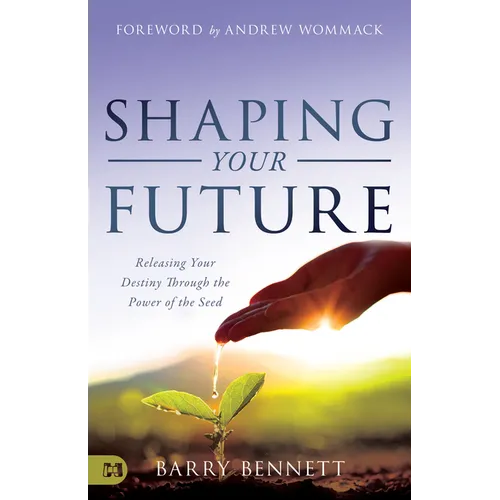 Shaping Your Future: Releasing Your Destiny Through the Power of the Seed - Paperback