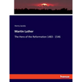 Martin Luther: The Hero of the Reformation 1483 - 1546 - Paperback