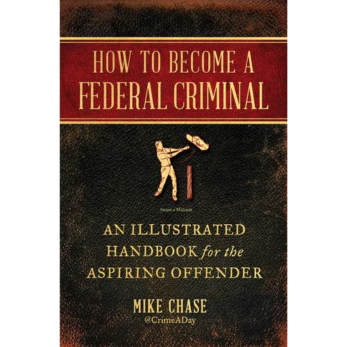 How to Become a Federal Criminal: An Illustrated Handbook for the Aspiring Offender - Paperback