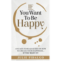IF You Want To Be Happy: An easy-to-read guide on how to create your happiness...if you want it! - Paperback