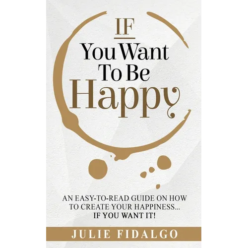 IF You Want To Be Happy: An easy-to-read guide on how to create your happiness...if you want it! - Paperback