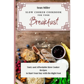 Slow Cooker Cookbook for Your Breakfast: Tasty and Affordable Slow Cooker Recipes to Start Your Day with the Right Foot - Paperback