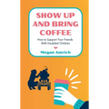 Show Up and Bring Coffee: How to Support Your Friends With Disabled Children - Hardcover