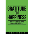 Gratitude for Happiness: How to Exercise Your Gratitude Muscles - Paperback