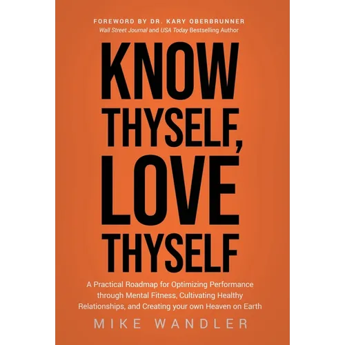 Know Thyself, Love Thyself: A Practical Roadmap for Optimizing Performance through Mental Fitness, Cultivating Healthy Relationships, and Creating you - Hardcover