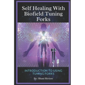 Self Healing with Biofield Tuning Forks: Introduction to Using Tuning Forks - Paperback