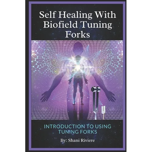 Self Healing with Biofield Tuning Forks: Introduction to Using Tuning Forks - Paperback