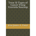 Treat 12 Types of Cancer Using Graviola/Soursop - Paperback