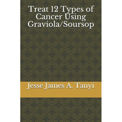 Treat 12 Types of Cancer Using Graviola/Soursop - Paperback