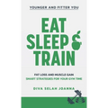 Eat Sleep and Train: Fat loss and muscle gain Smart strategies for your gym time - Hardcover