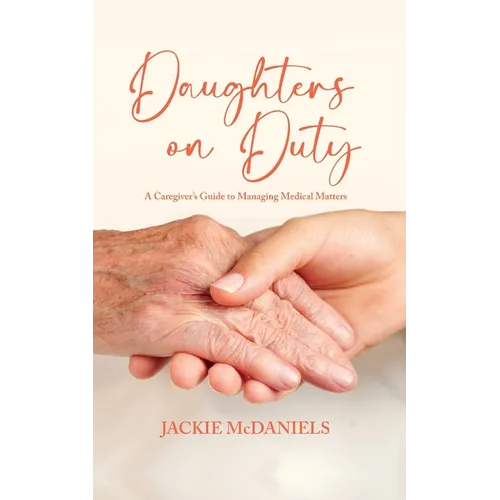 Daughters on Duty: A Caregiver's Guide to Managing Medical Matters - Paperback