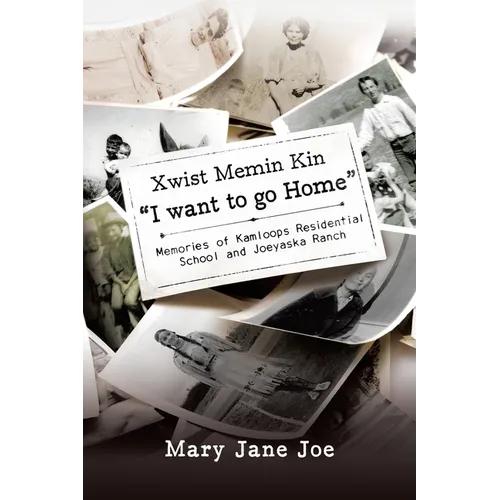 Xwist Memin Kin "I Want to go Home": Memories of Kamloops Residential School and Joeyaska Ranch - Paperback