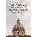 Catholics And Their Right To Married Priests: Struggles with the Vatican - Paperback