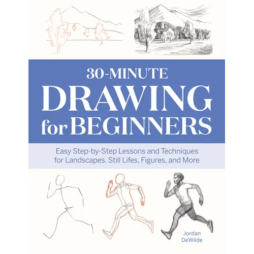 30-Minute Drawing for Beginners: Easy Step-By-Step Lessons and Techniques for Landscapes, Still Lifes, Figures, and More - Paperback
