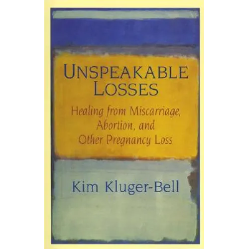 Unspeakable Losses: Healing from Miscarriage, Abortion, and Other Pregnancy Loss - Paperback