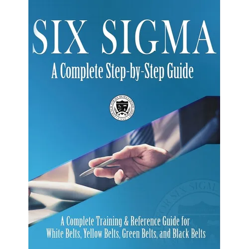 Six Sigma: A Complete Step-by-Step Guide: A Complete Training & Reference Guide for White Belts, Yellow Belts, Green Belts, and Black Belts - Hardcover