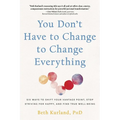 You Don't Have to Change to Change Everything: Six Ways to Shift Your Vantage Point, Stop Striving for Happy, and Find True Well-Being - Paperback
