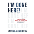 I'm Done Here: Create Lasting Impact by Leading With Intentionality - Paperback