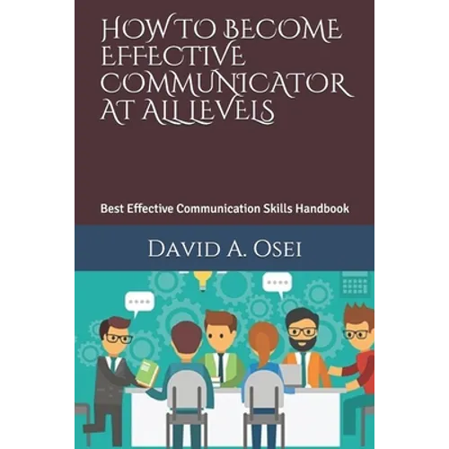 How to Become Effective Communicator at All Levels: Best Effective Communication Skills Handbook - Paperback