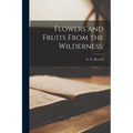 Flowers and Fruits From the Wilderness; - Paperback