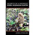 Secrets of a Midwest Morel Mushroom Hunter - Paperback