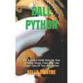 Ball Python: The Essential Guide Book On How To Raise, House, Feed, And Take Proper Care Of Your Ball Python - Paperback