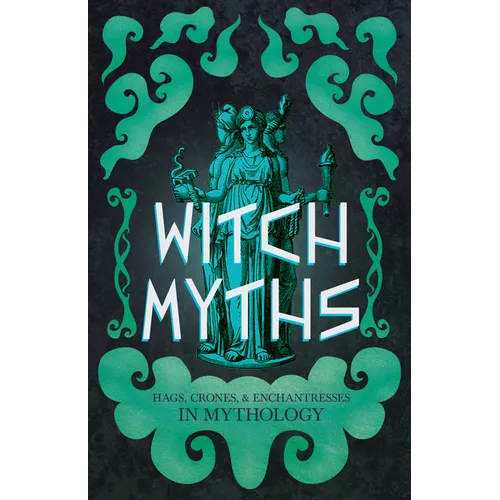 Witch Myths: Hags, Crones, and Enchantresses in Mythology - Hardcover