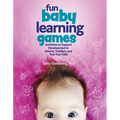 Fun Baby Learning Games: Activities to Support Development in Infants, Toddlers, and Two-Year-Olds - Paperback