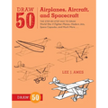 Draw 50 Airplanes, Aircraft, and Spacecraft: The Step-By-Step Way to Draw World War II Fighter Planes, Modern Jets, Space Capsules, and Much More... - Paperback