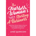 The Fearless Woman's Guide to Starting a Business: What Every Woman Needs to Know to Be a Courageous, Authentic and Unstoppable Entrepreneur (a Woman - Paperback