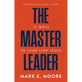 The Master Leader: 12 Ways to Lead Like Jesus - Paperback