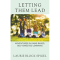 Letting Them Lead: Adventures In Game-Based, Self-Directed Learning - Paperback