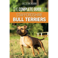 The Complete Guide to Staffordshire Bull Terriers: Finding, Training, Feeding, Caring for, and Loving your new Staffie. - Paperback