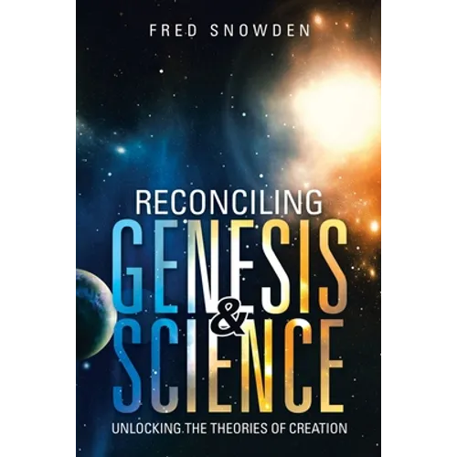 Reconciling Genesis & Science: Unlocking the Theories of Creation - Paperback