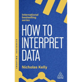 How to Interpret Data: Using Data to Improve Your Influence and Decision-Making - Hardcover