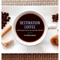 Destination Coffee: 60 Recipes from Around the World - Hardcover