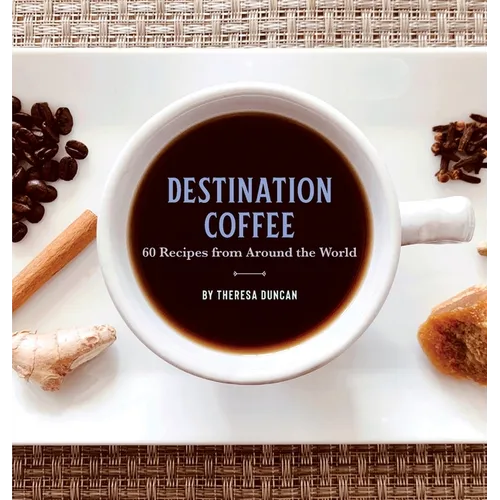 Destination Coffee: 60 Recipes from Around the World - Hardcover