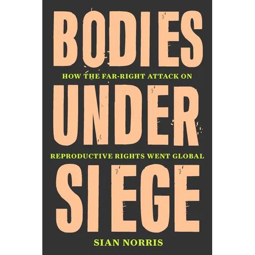 Bodies Under Siege: How the Far-Right Attack on Reproductive Rights Went Global - Hardcover