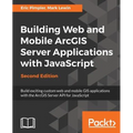 Building Web and Mobile ArcGIS Server Applications with JavaScript - Second Edition - Paperback