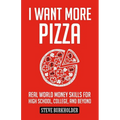 I Want More Pizza: Real World Money Skills For High School, College, And Beyond - Paperback
