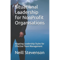 Situational Leadership for NonProfit Organisations: Adapting Leadership Styles for Effective Team Management - Paperback